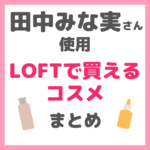 田中みな実さん使用｜LOFTで買えるコスメ まとめ 〜洗顔・化粧水・美容液など〜